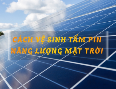 Cách vệ sinh tấm pin năng lượng mặt trời đúng kỹ thuật, nhanh chóng 